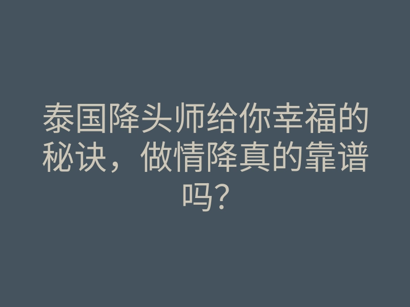 泰国降头师给你幸福的秘诀,做情降真的靠谱吗?