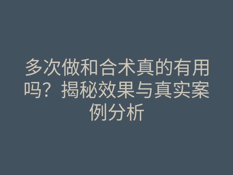 多次做和合术真的有用吗?揭秘效果与真实案例分析