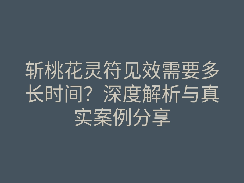 斩桃花灵符见效需要多长时间?深度解析与真实案例分享