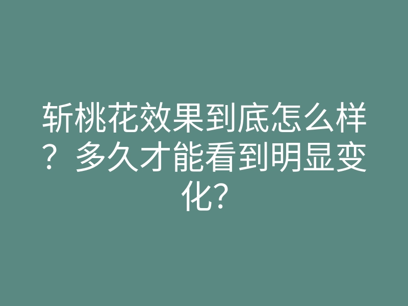 斩桃花效果到底怎么样?多久才能看到明显变化?
