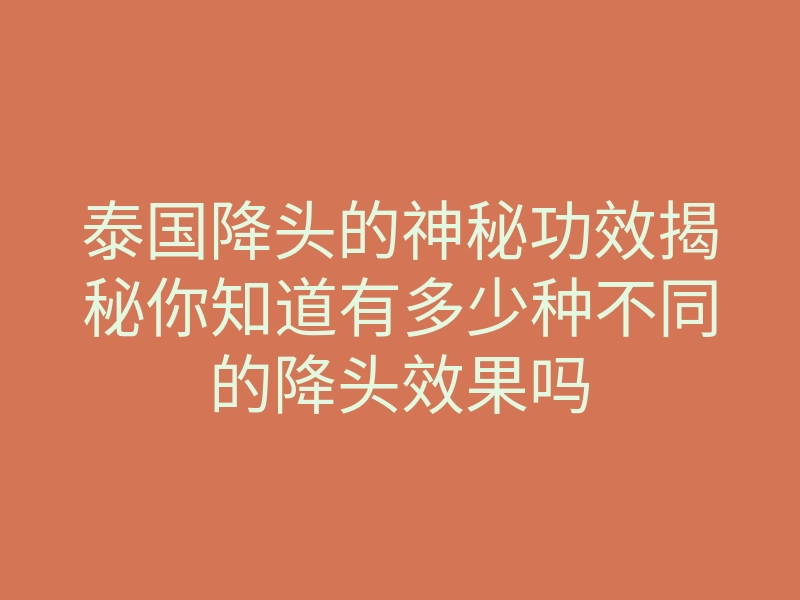 泰国降头的神秘功效揭秘你知道有多少种不同的降头效果吗