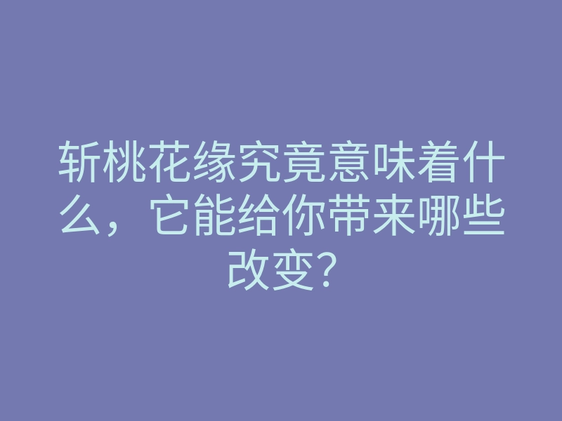 斩桃花缘究竟意味着什么,它能给你带来哪些改变?