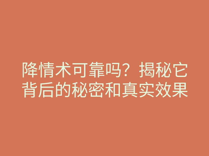 降情术可靠吗?揭秘它背后的秘密和真实效果