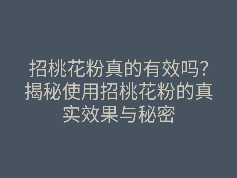 招桃花粉真的有效吗?揭秘使用招桃花粉的真实效果与秘密