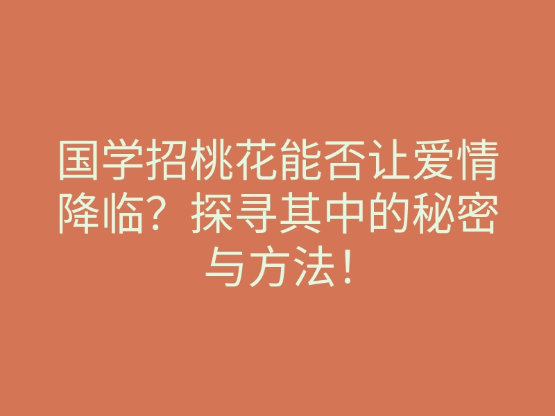 国学招桃花能否让爱情降临?探寻其中的秘密与方法!