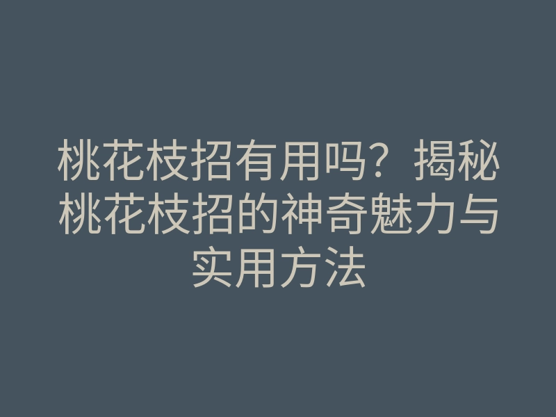 桃花枝招有用吗?揭秘桃花枝招的神奇魅力与实用方法