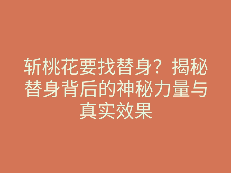 斩桃花要找替身?揭秘替身背后的神秘力量与真实效果