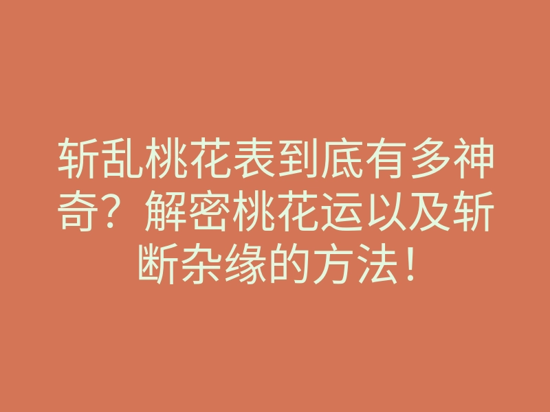 斩乱桃花表到底有多神奇?解密桃花运以及斩断杂缘的方法!