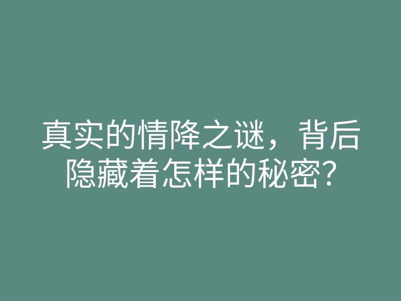 真实的情降之谜,背后隐藏着怎样的秘密?
