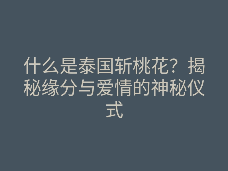 什么是泰国斩桃花?揭秘缘分与爱情的神秘仪式