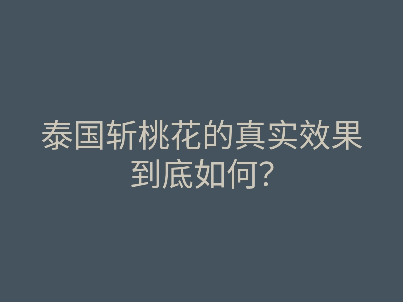 泰国斩桃花的真实效果到底如何?