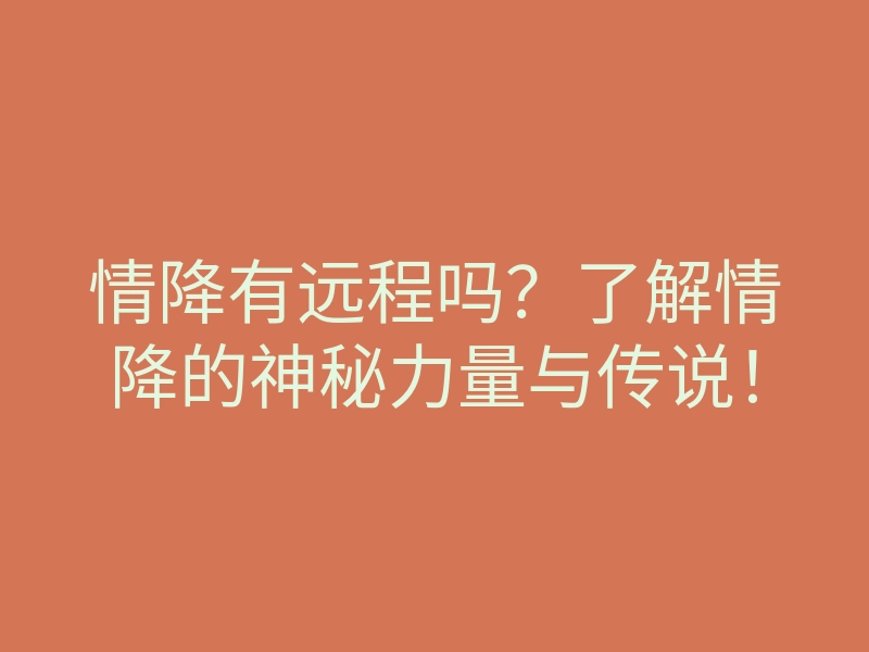 情降有远程吗?了解情降的神秘力量与传说!