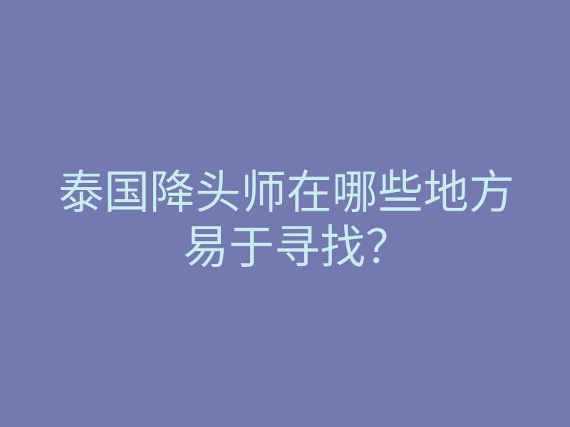 泰国降头师在哪些地方易于寻找?