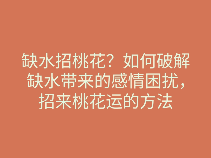 缺水招桃花?如何破解缺水带来的感情困扰,招来桃花运的方法