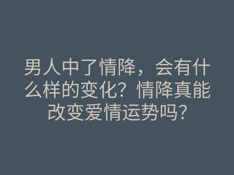 男人中了情降,会有什么样的变化?情降真能改变爱情运势吗?