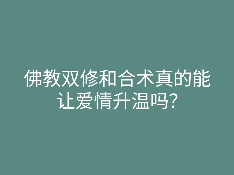 佛教双修和合术真的能让爱情升温吗?