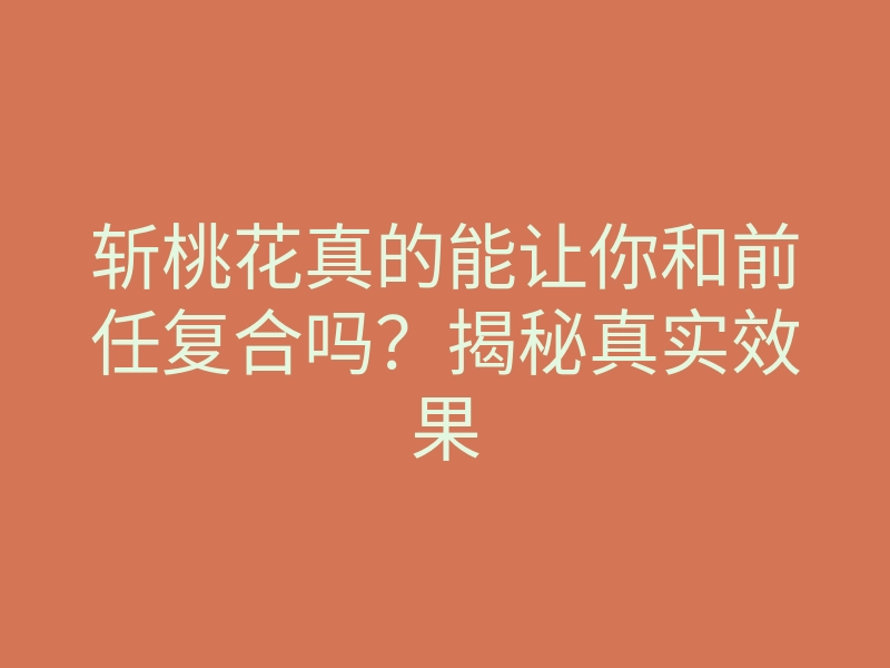 斩桃花真的能让你和前任复合吗?揭秘真实效果