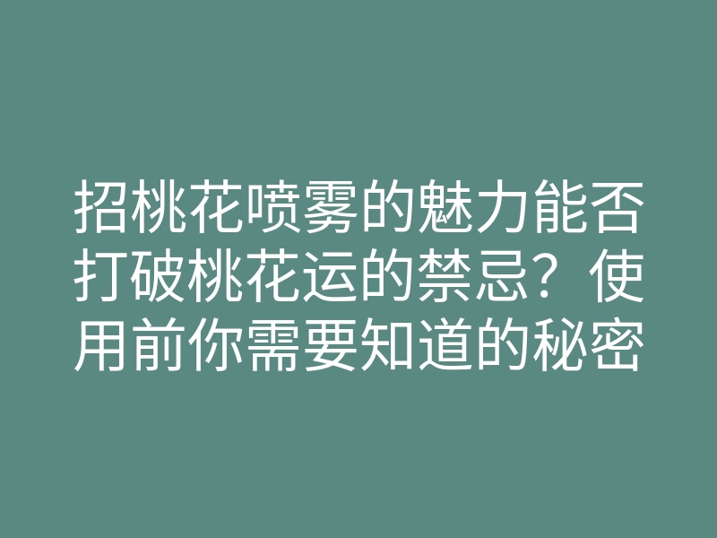 招桃花喷雾的魅力能否打破桃花运的禁忌?使用前你需要知道的秘密!