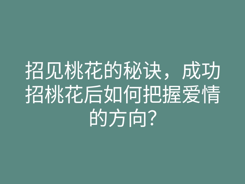 招见桃花的秘诀,成功招桃花后如何把握爱情的方向?