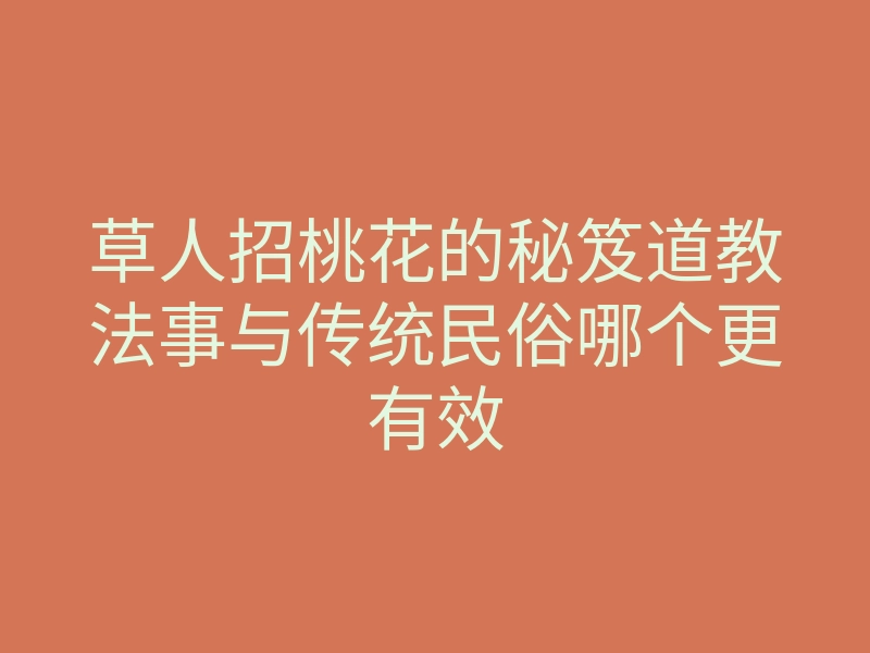 草人招桃花的秘笈道教法事与传统民俗哪个更有效