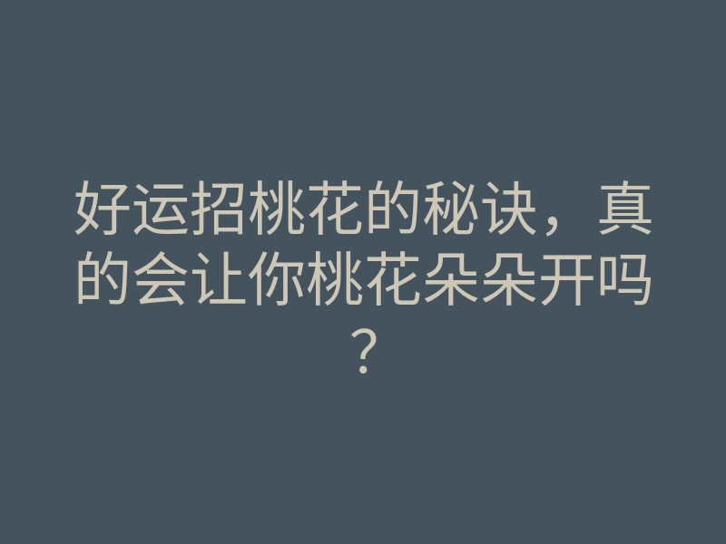 好运招桃花的秘诀，真的会让你桃花朵朵开吗？