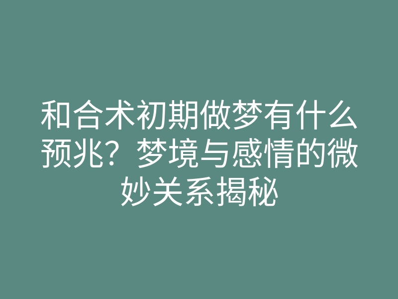 和合术初期做梦有什么预兆?梦境与感情的微妙关系揭秘