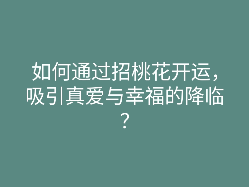 如何通过招桃花开运,吸引真爱与幸福的降临?