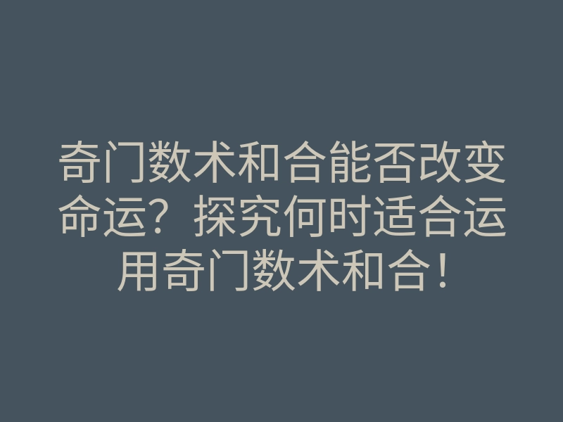 奇门数术和合能否改变命运?探究何时适合运用奇门数术和合!
