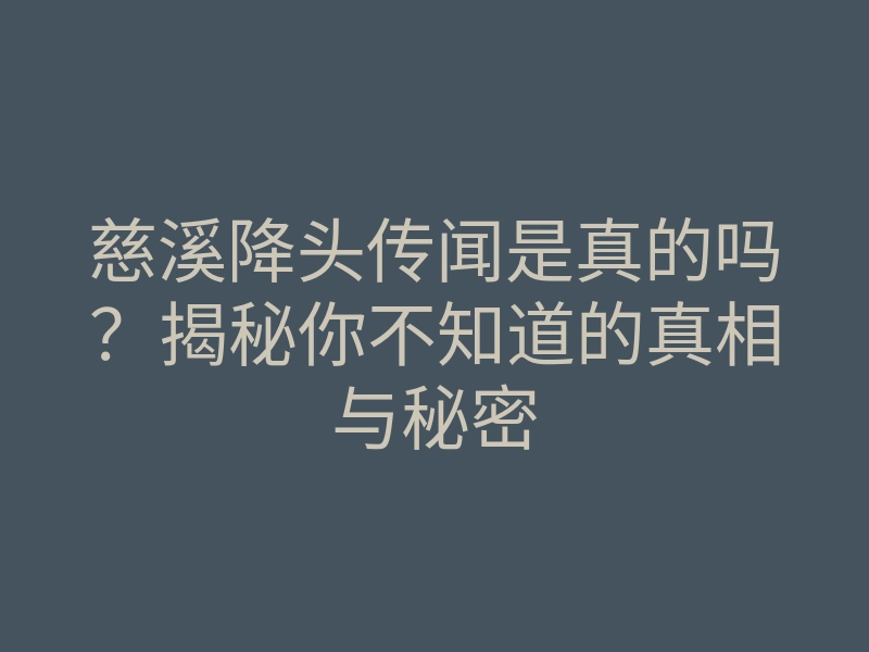 慈溪降头传闻是真的吗？揭秘你不知道的真相与秘密