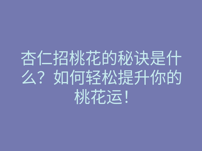 杏仁招桃花的秘诀是什么?如何轻松提升你的桃花运!