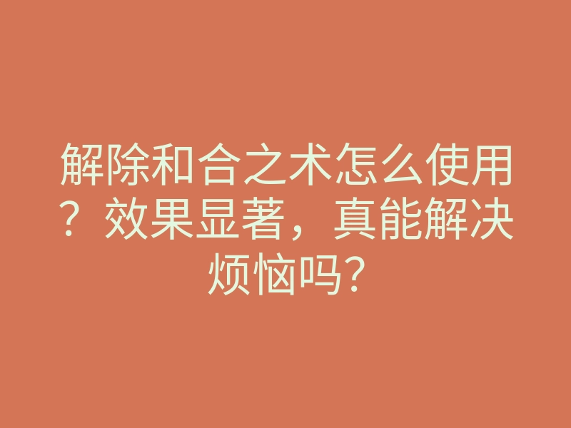 解除和合之术怎么使用?效果显著,真能解决烦恼吗?