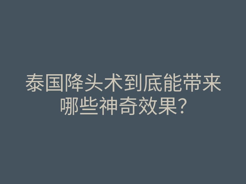 泰国降头术到底能带来哪些神奇效果?