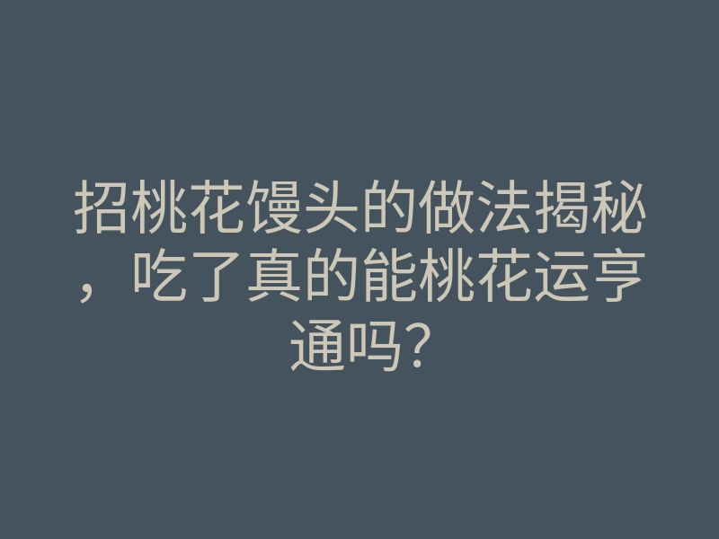 招桃花馒头的做法揭秘,吃了真的能桃花运亨通吗?