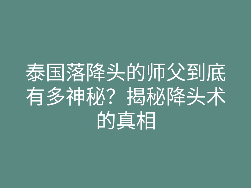 泰国落降头的师父到底有多神秘？揭秘降头术的真相