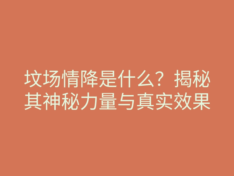 坟场情降是什么?揭秘其神秘力量与真实效果