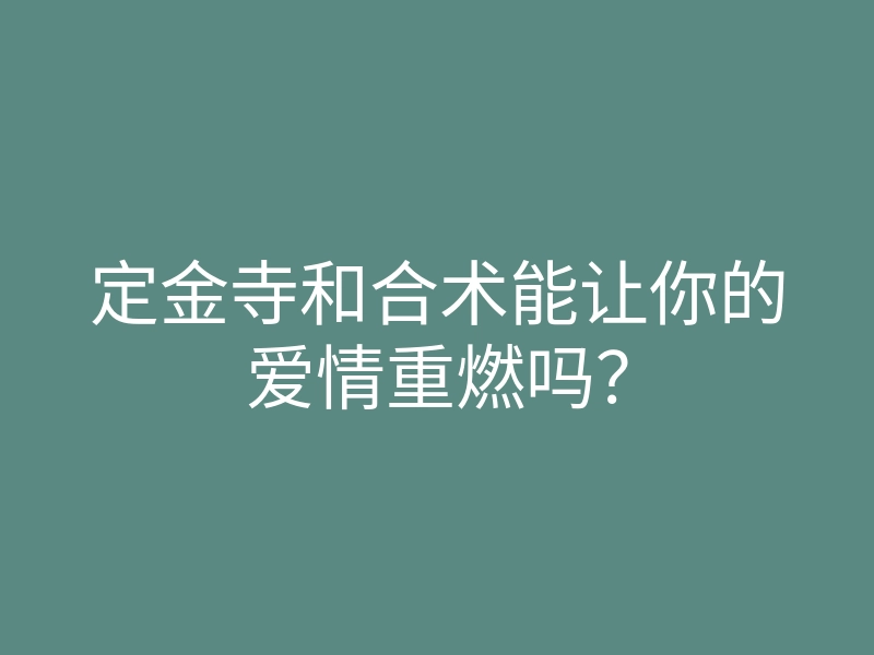 定金寺和合术能让你的爱情重燃吗?