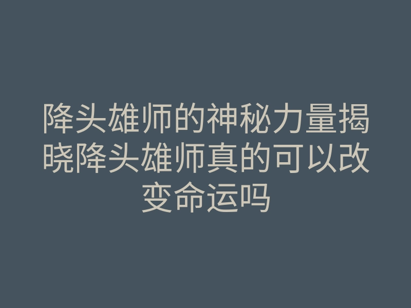 降头雄师的神秘力量揭晓降头雄师真的可以改变命运吗
