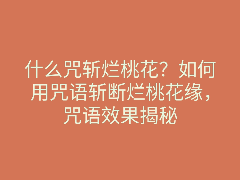 什么咒斩烂桃花?如何用咒语斩断烂桃花缘,咒语效果揭秘