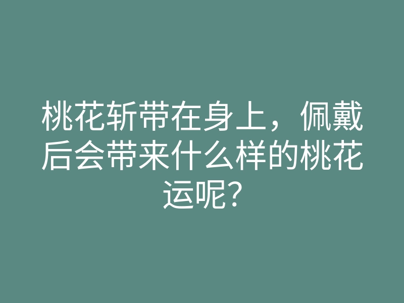 桃花斩带在身上,佩戴后会带来什么样的桃花运呢?