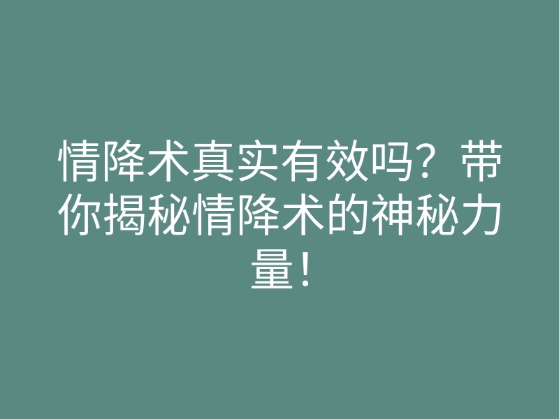 情降术真实有效吗?带你揭秘情降术的神秘力量!