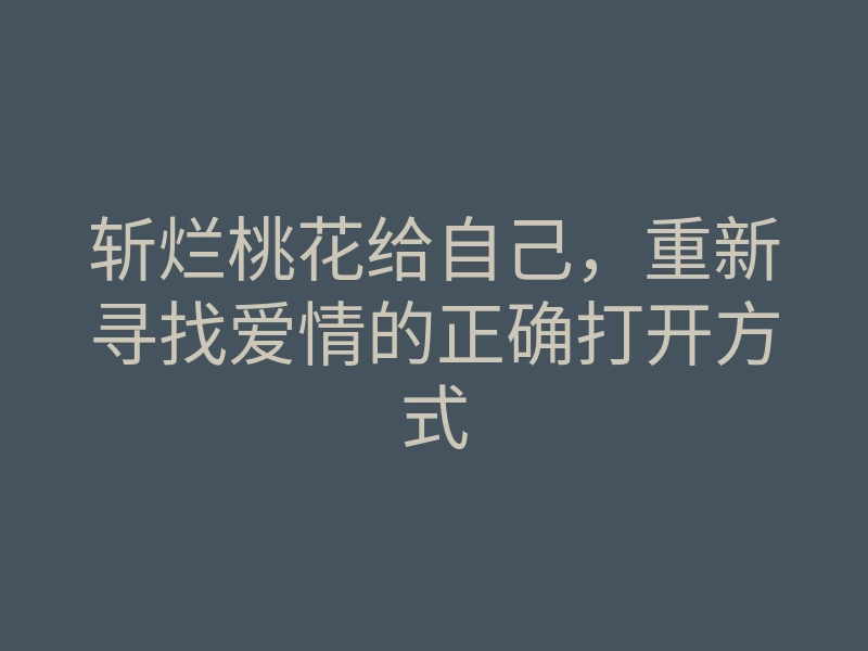 斩烂桃花给自己,重新寻找爱情的正确打开方式