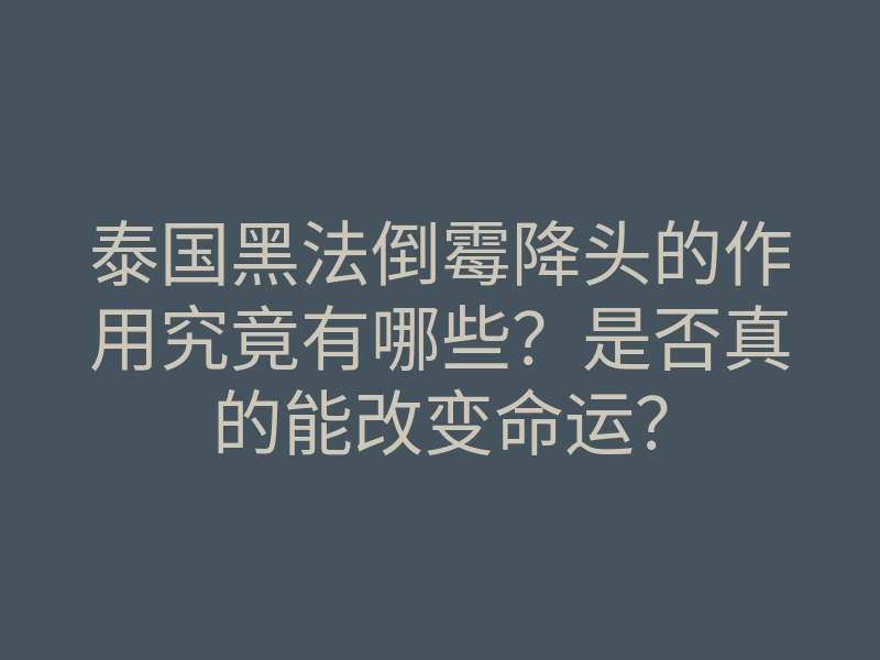 泰国黑法倒霉降头的作用究竟有哪些?是否真的能改变命运?