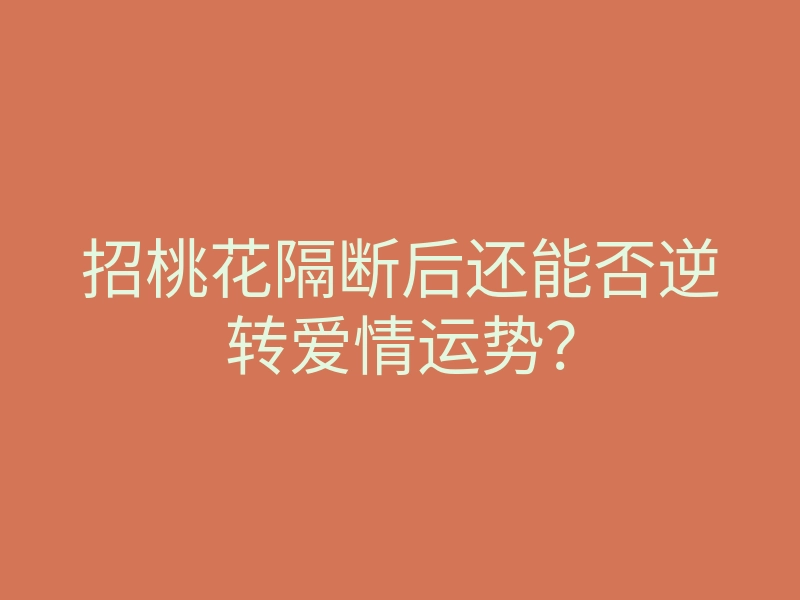 招桃花隔断后还能否逆转爱情运势?