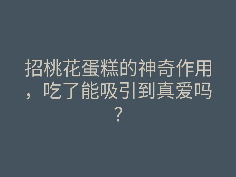 招桃花蛋糕的神奇作用,吃了能吸引到真爱吗?