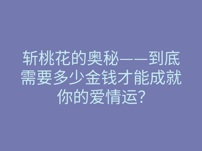 斩桃花的奥秘——到底需要多少金钱才能成就你的爱情运?