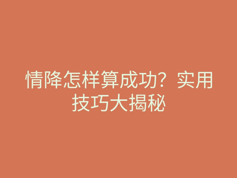 情降怎样算成功?实用技巧大揭秘