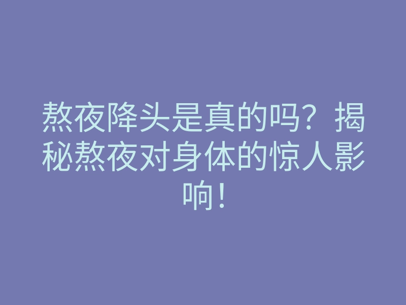 熬夜降头是真的吗?揭秘熬夜对身体的惊人影响!