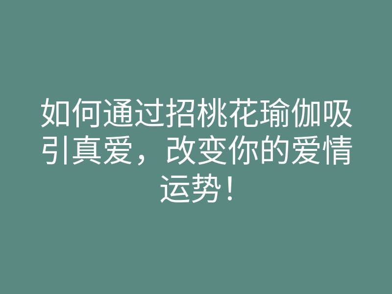 如何通过招桃花瑜伽吸引真爱,改变你的爱情运势!