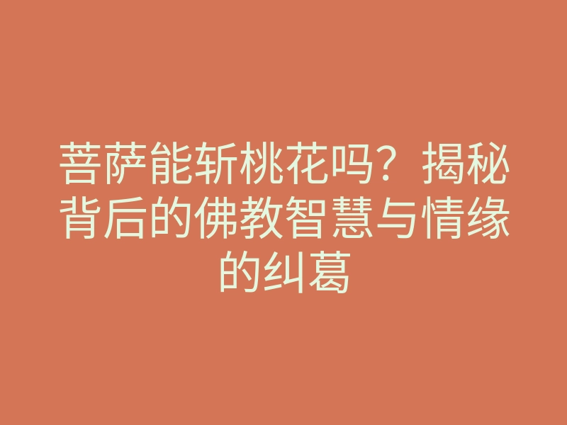 菩萨能斩桃花吗?揭秘背后的佛教智慧与情缘的纠葛