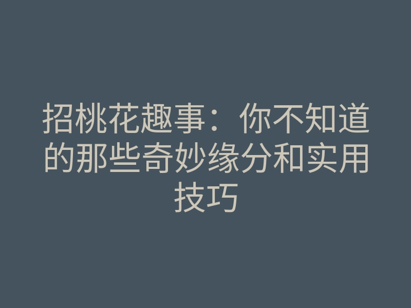 招桃花趣事:你不知道的那些奇妙缘分和实用技巧